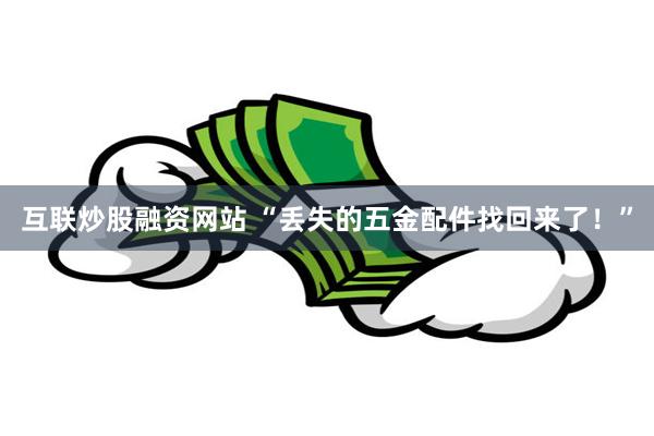 互联炒股融资网站 “丢失的五金配件找回来了！”