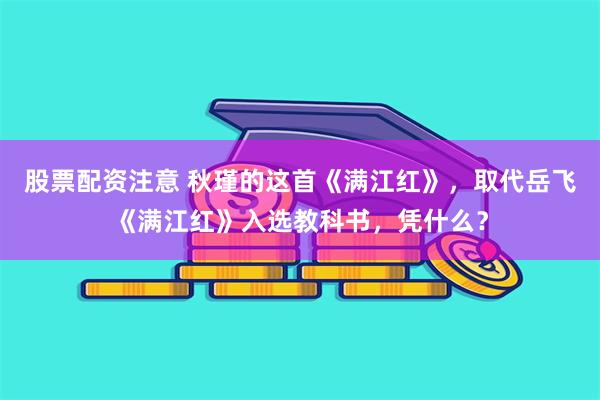 股票配资注意 秋瑾的这首《满江红》，取代岳飞《满江红》入选教科书，凭什么？