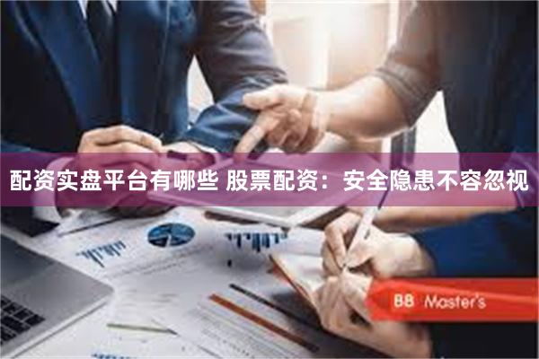 配资实盘平台有哪些 股票配资：安全隐患不容忽视