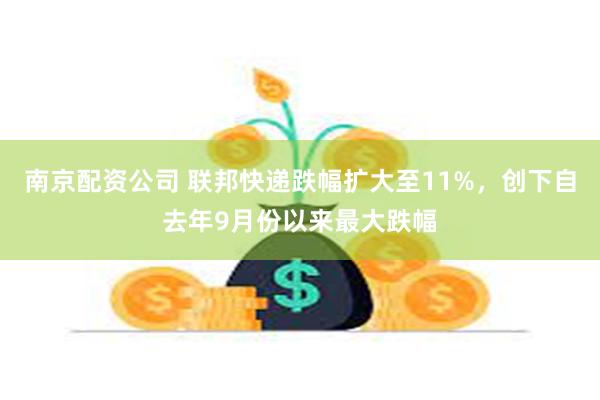 南京配资公司 联邦快递跌幅扩大至11%，创下自去年9月份以来最大跌幅
