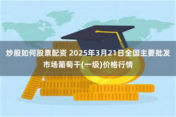 炒股如何股票配资 2025年3月21日全国主要批发市场葡萄干(一级)价格行情