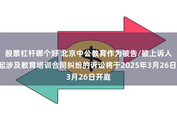 股票杠杆哪个好 北京中公教育作为被告/被上诉人的1起涉及教育培训合同纠纷的诉讼将于2025年3月26日开庭