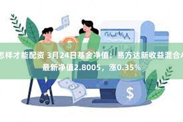 怎样才能配资 3月24日基金净值：易方达新收益混合A最新净值2.8005，涨0.35%