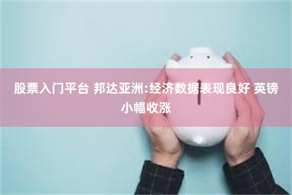 股票入门平台 邦达亚洲:经济数据表现良好 英镑小幅收涨