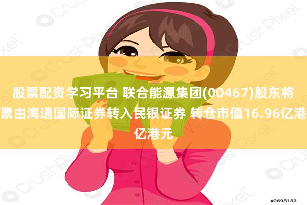 股票配资学习平台 联合能源集团(00467)股东将股票由海通国际证券转入民银证券 转仓市值16.96亿港元