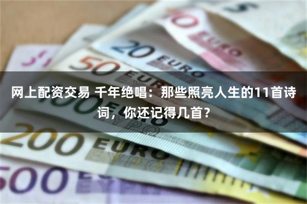 网上配资交易 千年绝唱：那些照亮人生的11首诗词，你还记得几首？