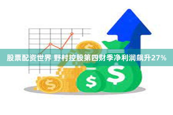 股票配资世界 野村控股第四财季净利润飙升27%