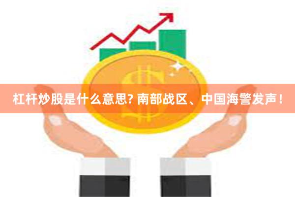 杠杆炒股是什么意思? 南部战区、中国海警发声！