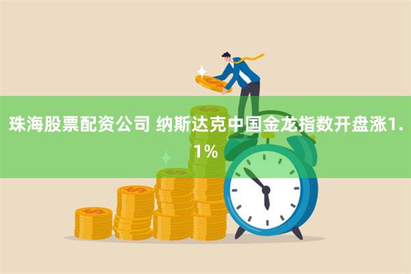 珠海股票配资公司 纳斯达克中国金龙指数开盘涨1.1%