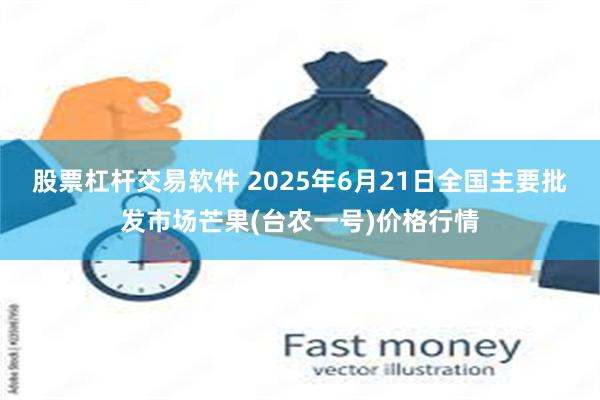 股票杠杆交易软件 2025年6月21日全国主要批发市场芒果(台农一号)价格行情