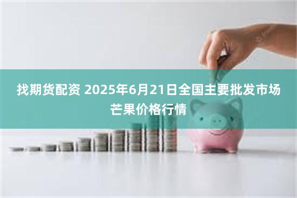 找期货配资 2025年6月21日全国主要批发市场芒果价格行情